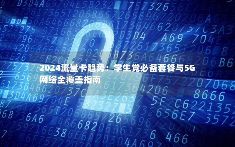 2024流量卡趋势：学生党必备套餐与5G网络全覆盖指南