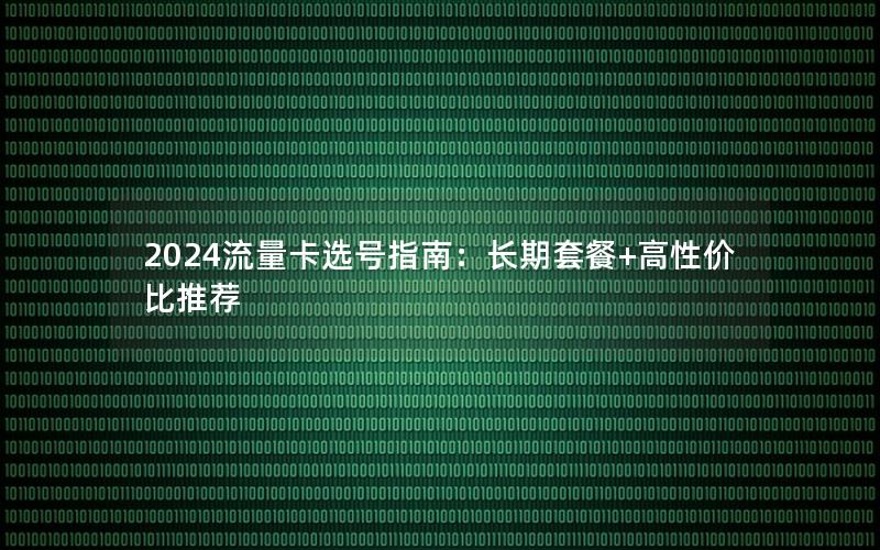 2024流量卡选号指南：长期套餐+高性价比推荐