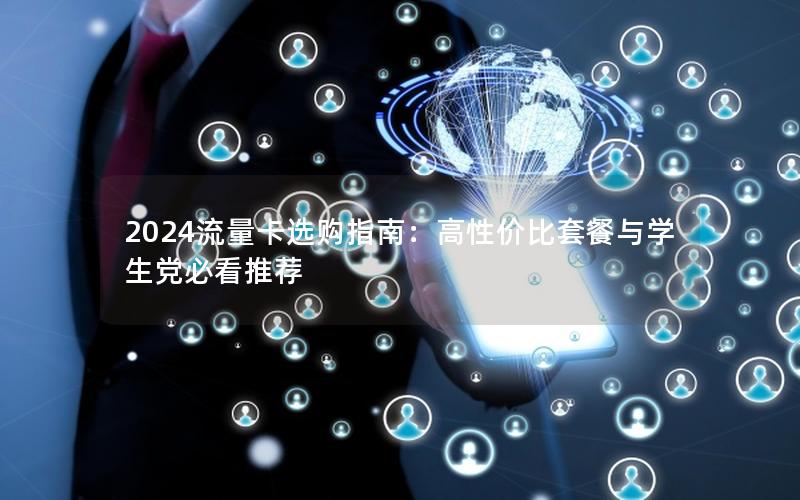 2024流量卡选购指南：高性价比套餐与学生党必看推荐
