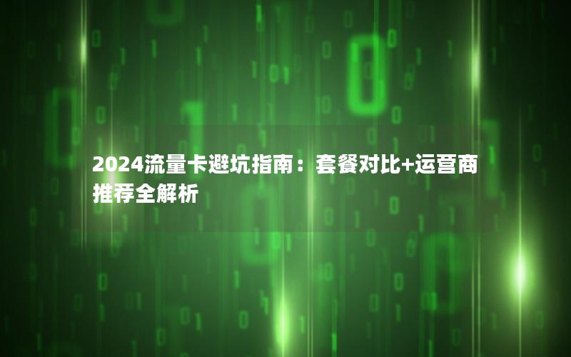 2024流量卡避坑指南：套餐对比+运营商推荐全解析