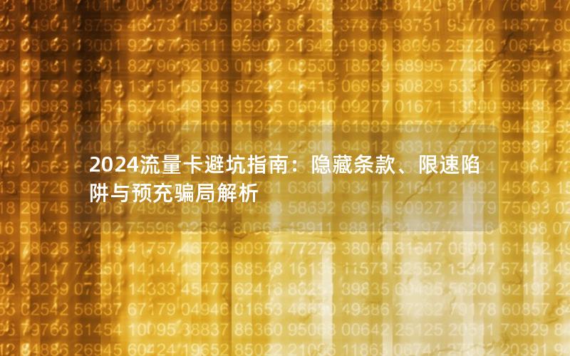 2024流量卡避坑指南：隐藏条款、限速陷阱与预充骗局解析