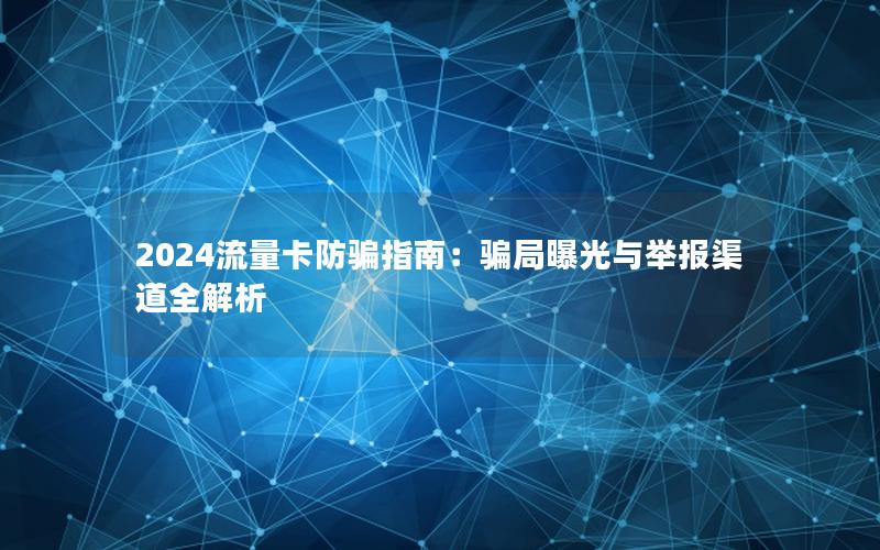 2024流量卡防骗指南：骗局曝光与举报渠道全解析