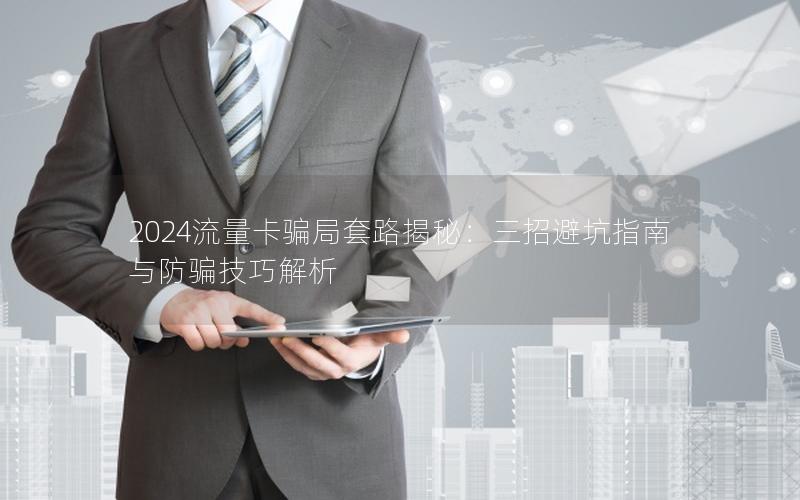 2024流量卡骗局套路揭秘：三招避坑指南与防骗技巧解析