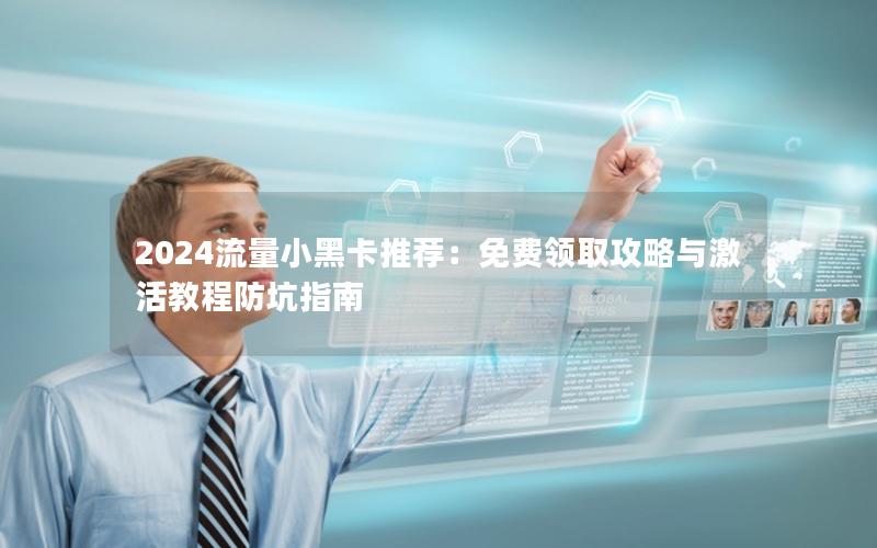 2024流量小黑卡推荐：免费领取攻略与激活教程防坑指南