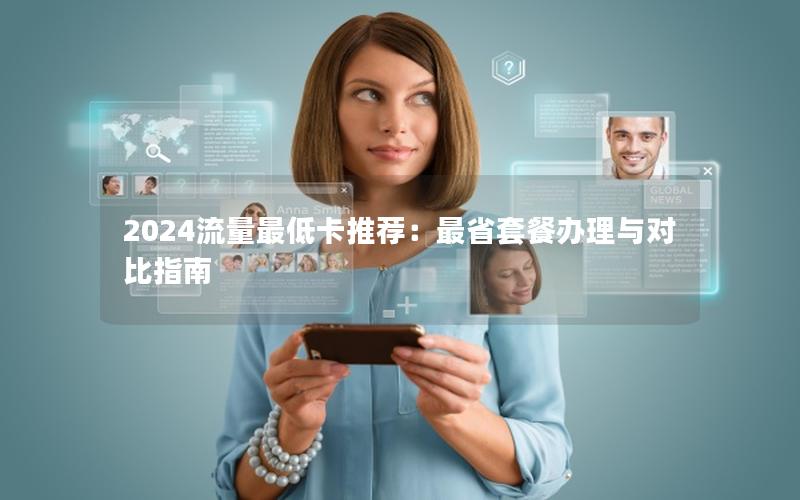 2024流量最低卡推荐：最省套餐办理与对比指南