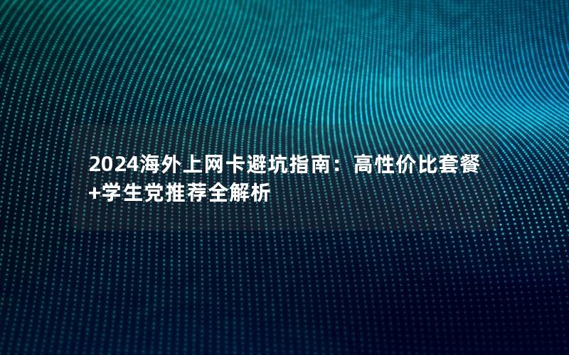 2024海外上网卡避坑指南：高性价比套餐+学生党推荐全解析