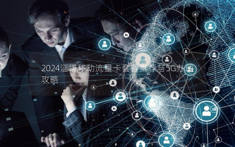 2024淄博移动流量卡套餐推荐与5G办理攻略