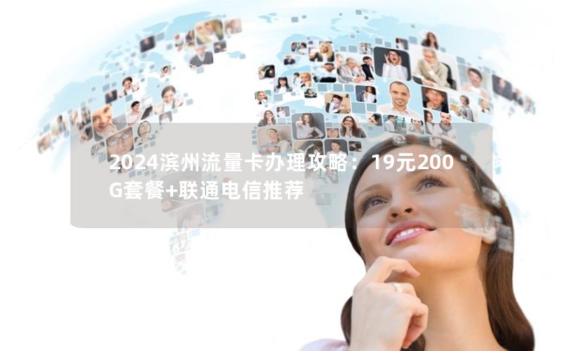 2024滨州流量卡办理攻略：19元200G套餐+联通电信推荐