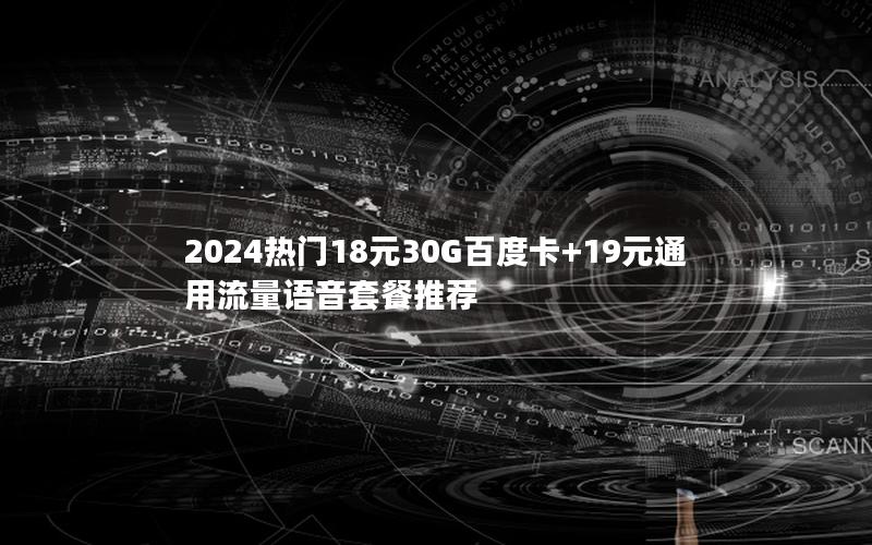 2024热门18元30G百度卡+19元通用流量语音套餐推荐