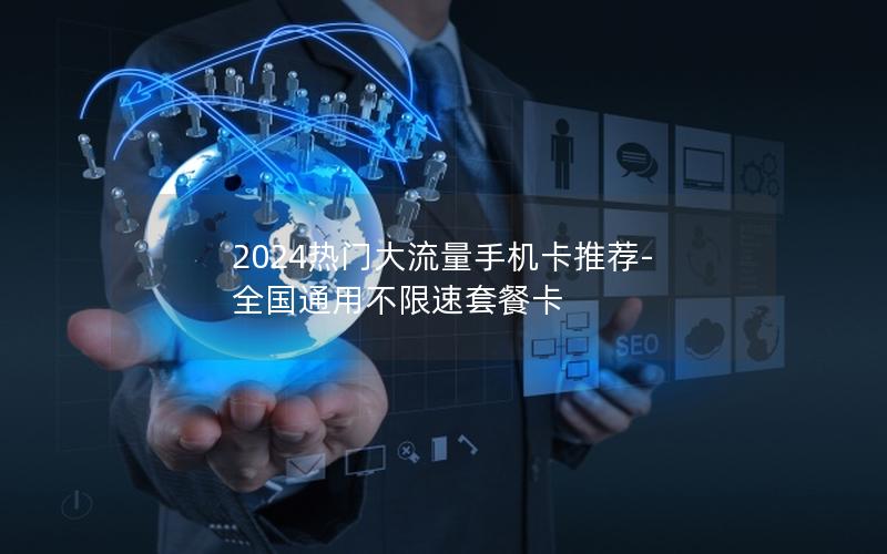 2024热门大流量手机卡推荐-全国通用不限速套餐卡