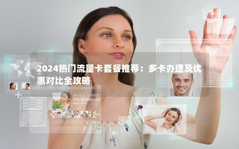 2024热门流量卡套餐推荐：多卡办理及优惠对比全攻略