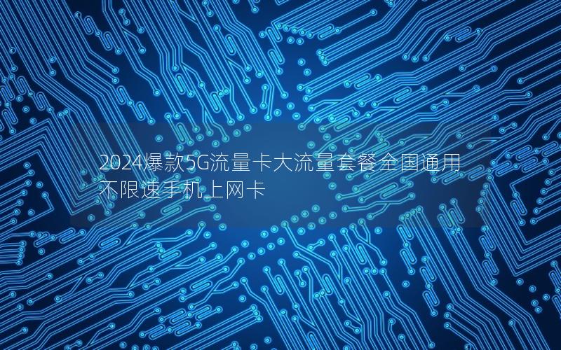 2024爆款5G流量卡大流量套餐全国通用不限速手机上网卡