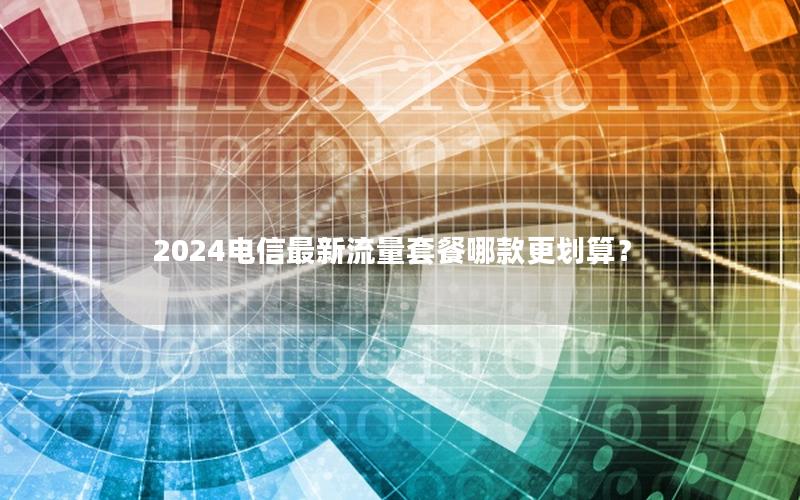 2024电信最新流量套餐哪款更划算？