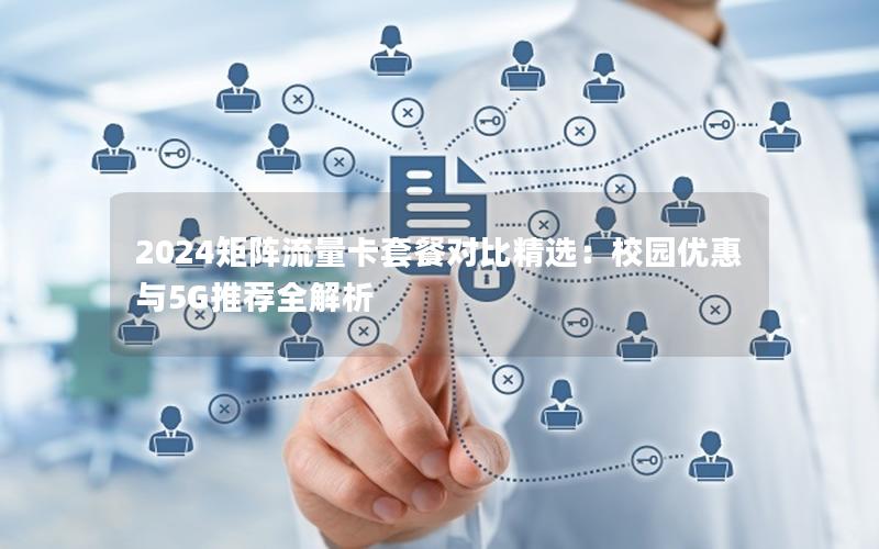 2024矩阵流量卡套餐对比精选：校园优惠与5G推荐全解析