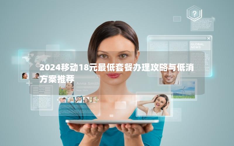 2024移动18元最低套餐办理攻略与低消方案推荐