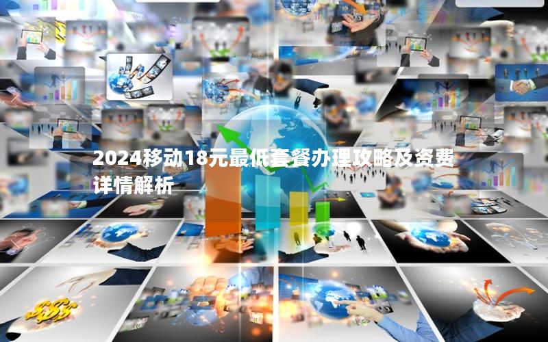2024移动18元最低套餐办理攻略及资费详情解析
