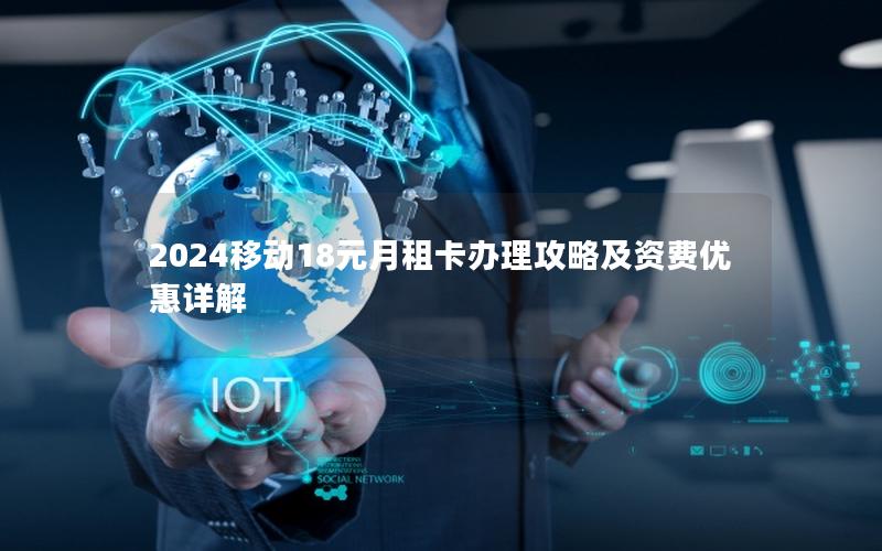 2024移动18元月租卡办理攻略及资费优惠详解