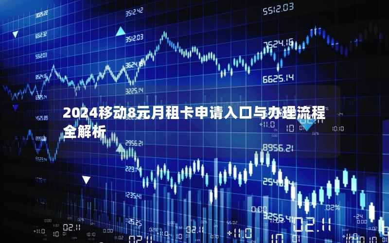 2024移动8元月租卡申请入口与办理流程全解析