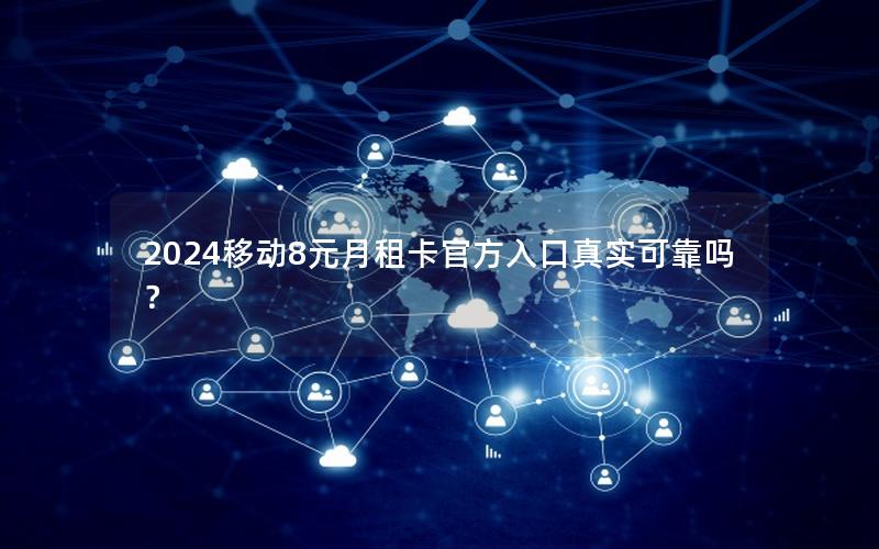 2024移动8元月租卡官方入口真实可靠吗？