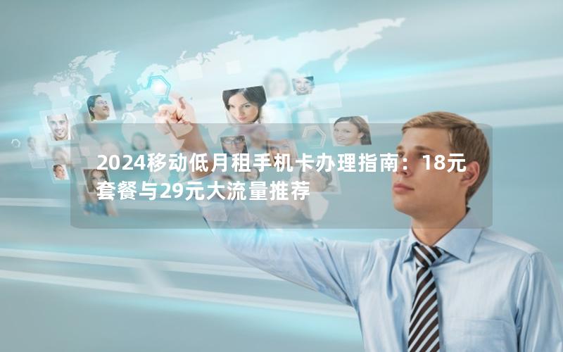 2024移动低月租手机卡办理指南：18元套餐与29元大流量推荐