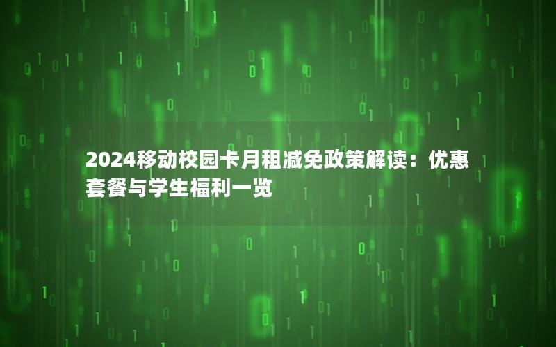 2024移动校园卡月租减免政策解读：优惠套餐与学生福利一览
