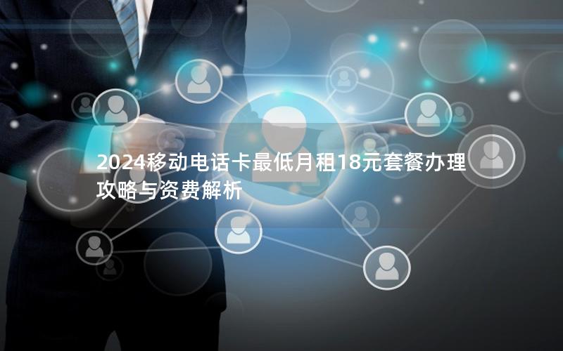 2024移动电话卡最低月租18元套餐办理攻略与资费解析