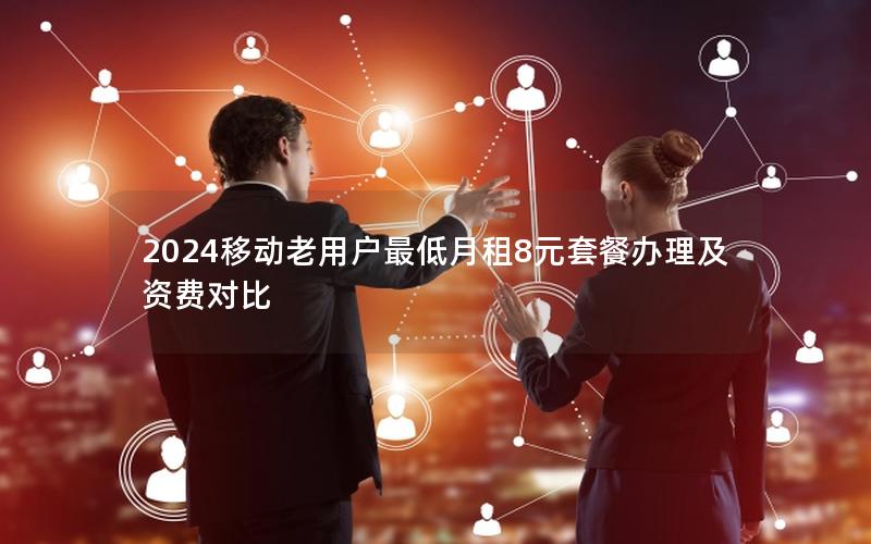2024移动老用户最低月租8元套餐办理及资费对比