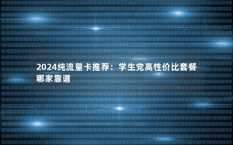 2024纯流量卡推荐：学生党高性价比套餐哪家靠谱