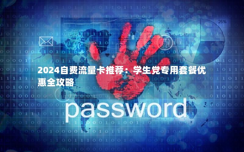 2024自费流量卡推荐：学生党专用套餐优惠全攻略