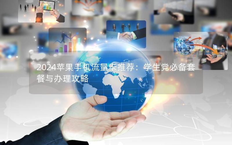 2024苹果手机流量卡推荐：学生党必备套餐与办理攻略