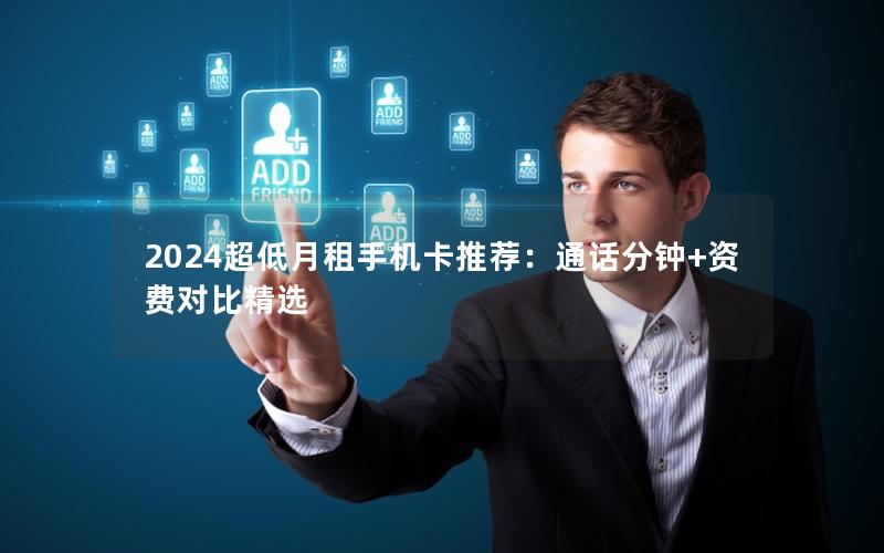 2024超低月租手机卡推荐：通话分钟+资费对比精选