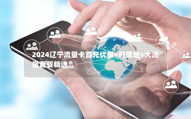 2024辽宁流量卡首充优惠+归属地+大流量套餐精选