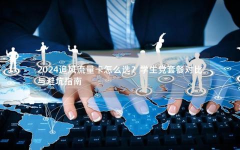 2024追风流量卡怎么选？学生党套餐对比与避坑指南