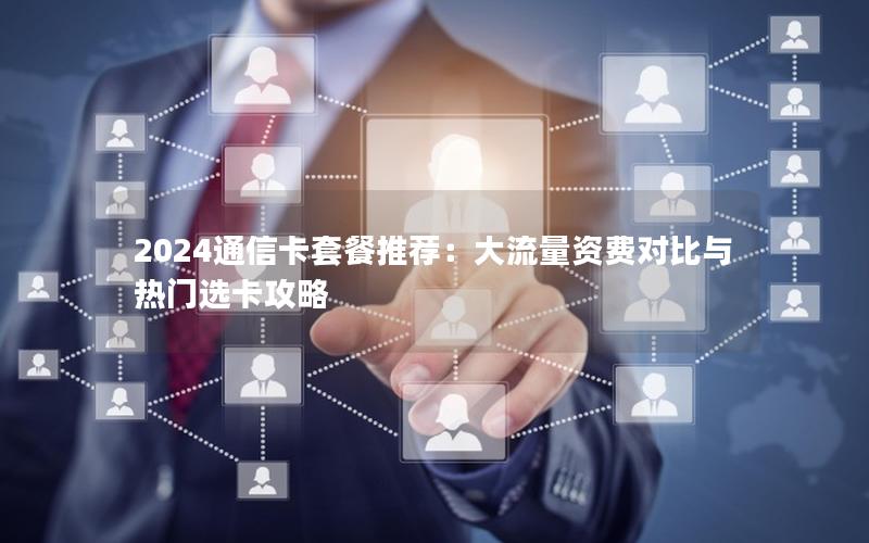 2024通信卡套餐推荐：大流量资费对比与热门选卡攻略