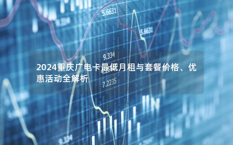 2024重庆广电卡最低月租与套餐价格、优惠活动全解析