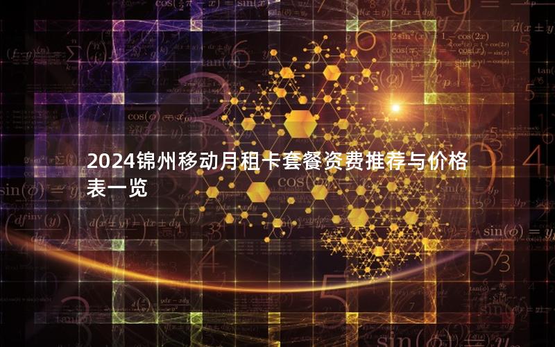 2024锦州移动月租卡套餐资费推荐与价格表一览