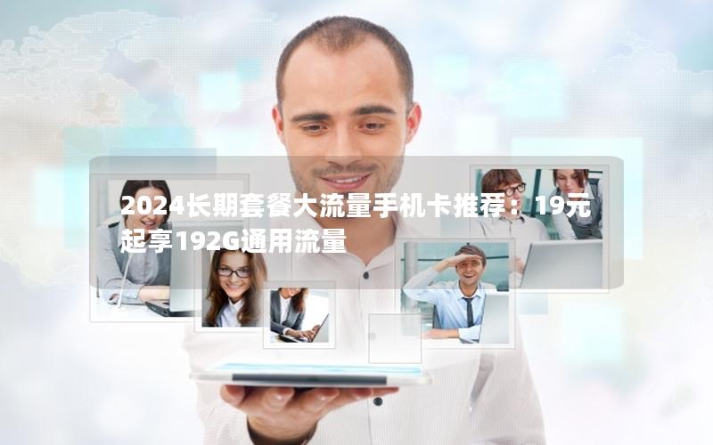 2024长期套餐大流量手机卡推荐：19元起享192G通用流量
