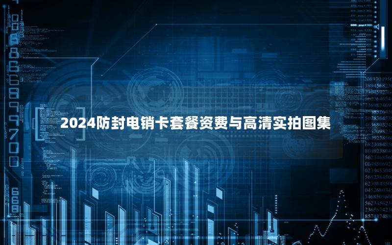 2024防封电销卡套餐资费与高清实拍图集