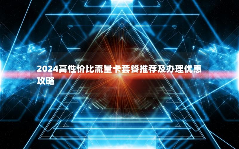 2024高性价比流量卡套餐推荐及办理优惠攻略