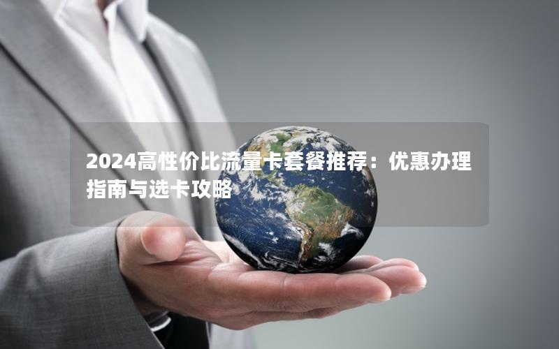2024高性价比流量卡套餐推荐：优惠办理指南与选卡攻略