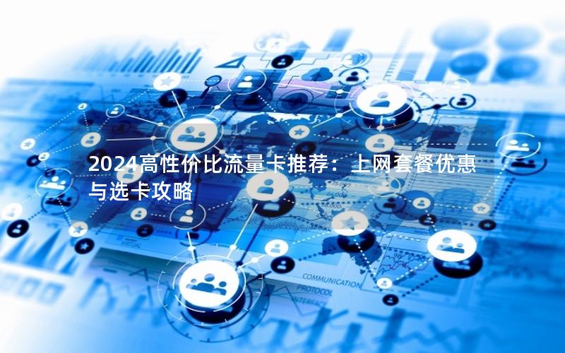 2024高性价比流量卡推荐：上网套餐优惠与选卡攻略