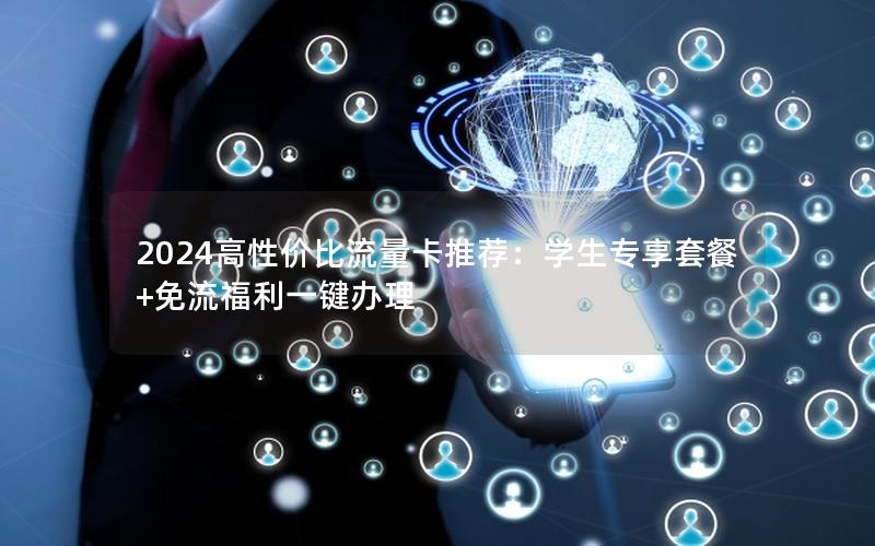 2024高性价比流量卡推荐：学生专享套餐+免流福利一键办理