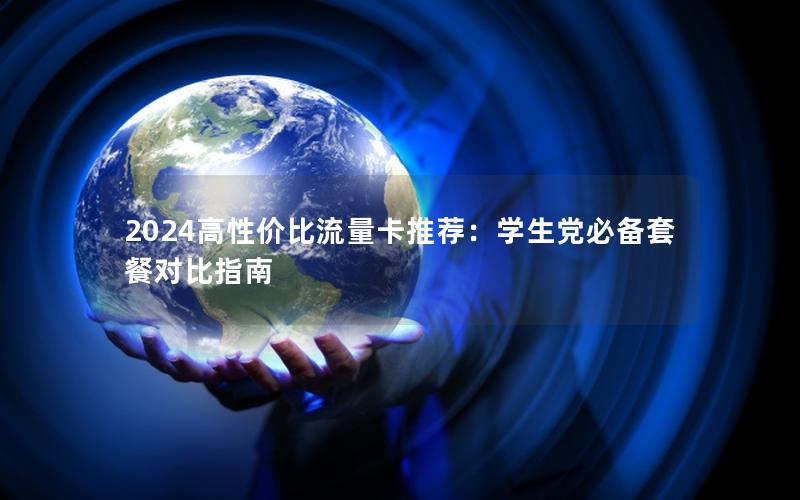 2024高性价比流量卡推荐：学生党必备套餐对比指南