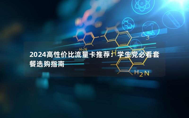 2024高性价比流量卡推荐：学生党必看套餐选购指南