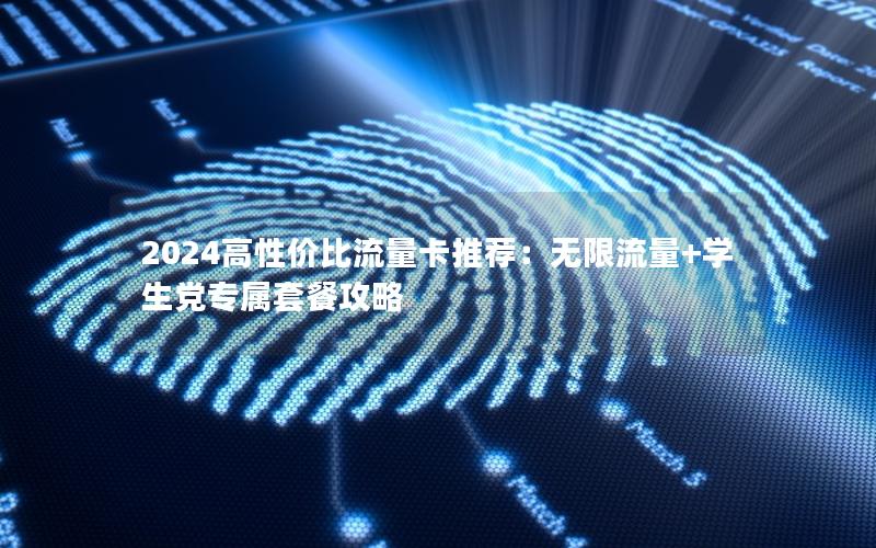 2024高性价比流量卡推荐：无限流量+学生党专属套餐攻略