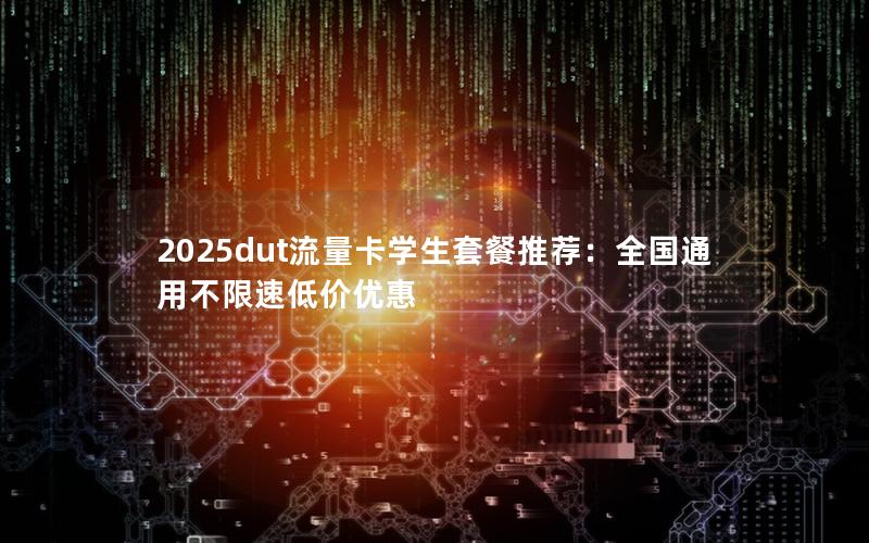 2025dut流量卡学生套餐推荐：全国通用不限速低价优惠