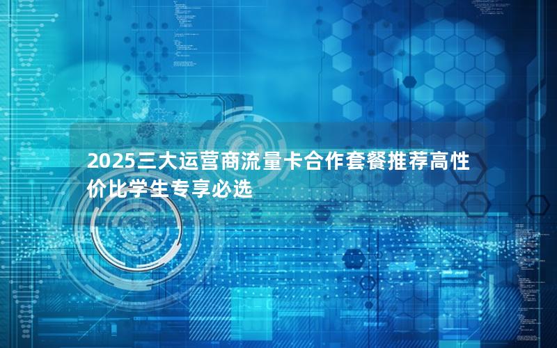 2025三大运营商流量卡合作套餐推荐高性价比学生专享必选