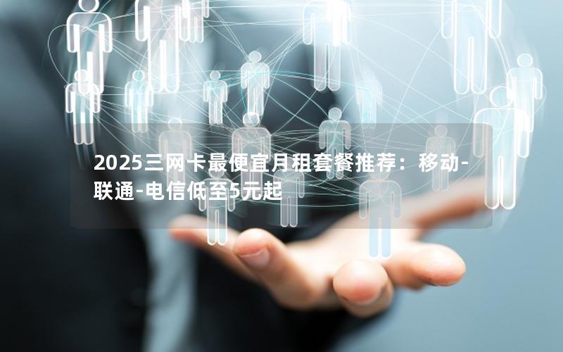 2025三网0月租卡推荐：长期套餐+大流量低资费全解析