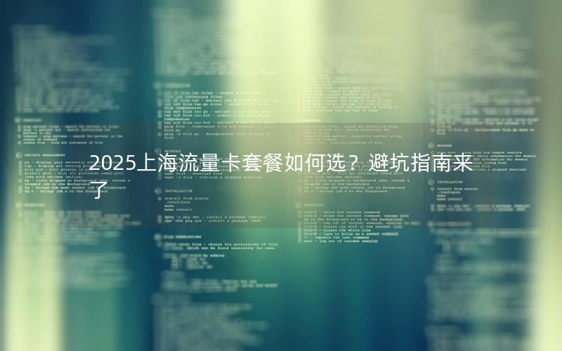 2025上海流量卡套餐如何选？避坑指南来了