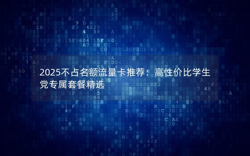 2025不占名额流量卡推荐：高性价比学生党专属套餐精选